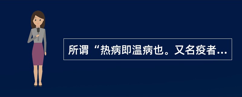 所谓“热病即温病也。又名疫者，以其延门阖户，又如徭役之役，众人均等之谓也”是哪位医家所说（）