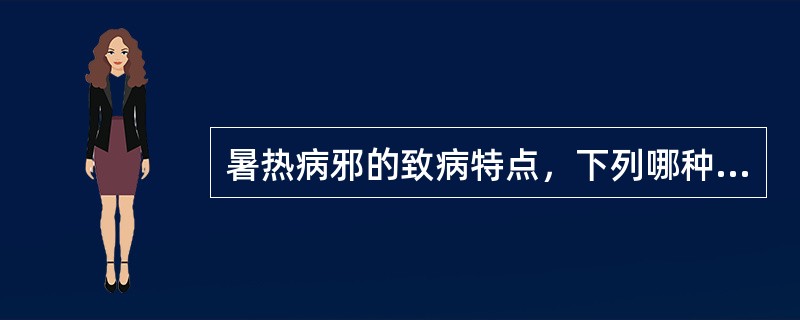 暑热病邪的致病特点，下列哪种提法欠妥（）