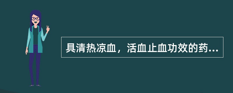 具清热凉血，活血止血功效的药物是()