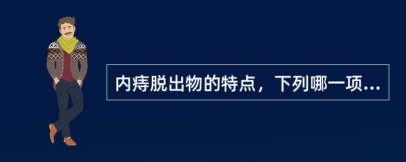 内痔脱出物的特点，下列哪一项是正确的：（）