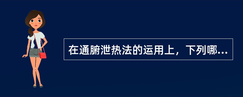 在通腑泄热法的运用上，下列哪项提法是欠妥的（）