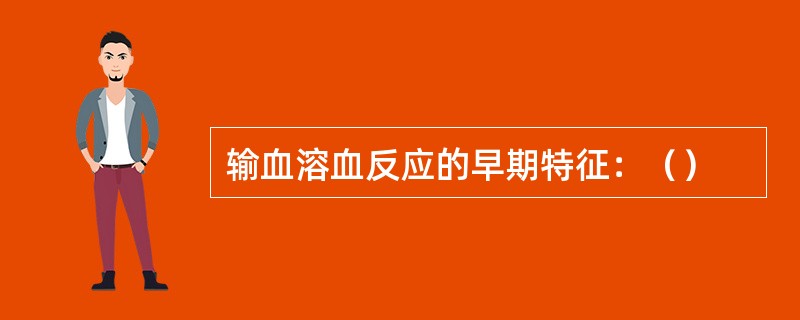 输血溶血反应的早期特征：（）