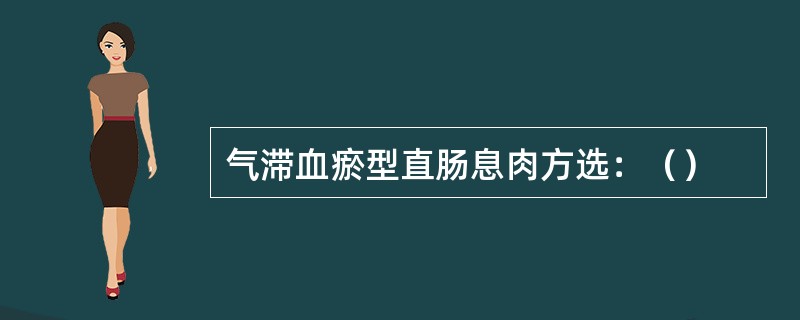 气滞血瘀型直肠息肉方选：（）