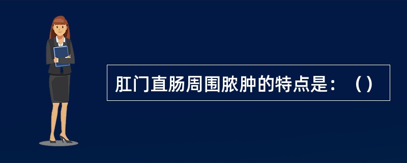 肛门直肠周围脓肿的特点是：（）