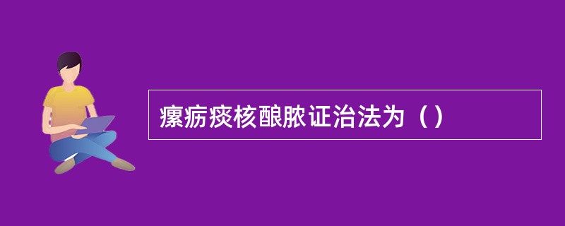 瘰疬痰核酿脓证治法为（）