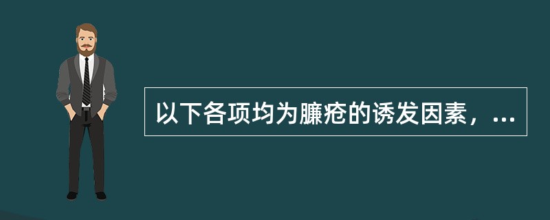 以下各项均为臁疮的诱发因素，除了：（）