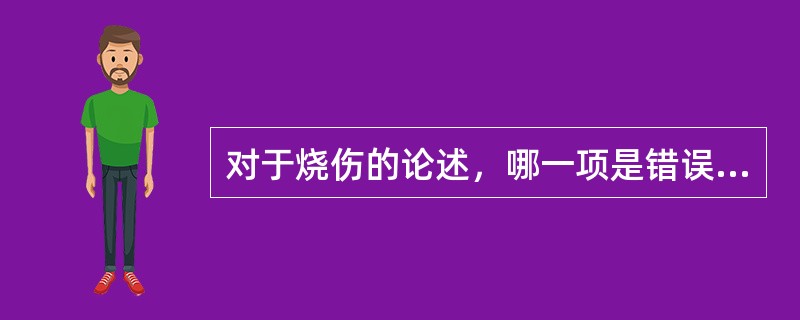 对于烧伤的论述，哪一项是错误的：（）