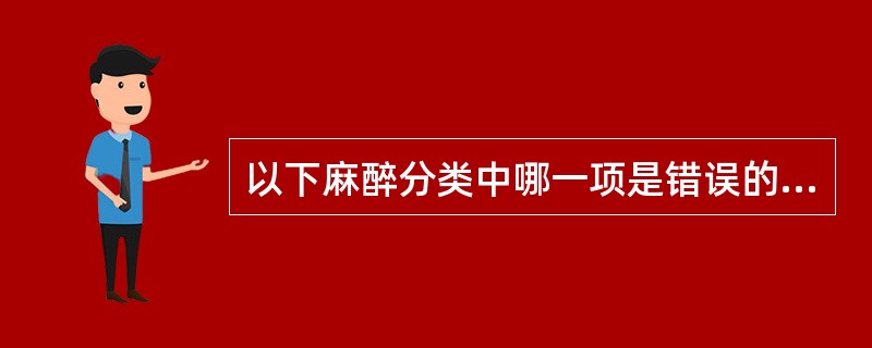 以下麻醉分类中哪一项是错误的：（）