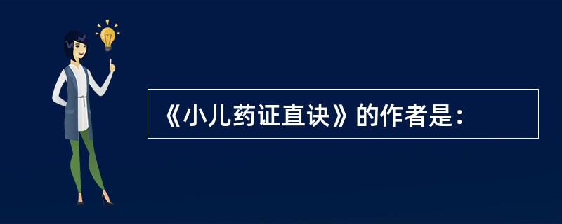 《小儿药证直诀》的作者是：