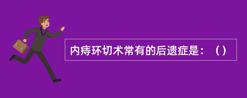 内痔环切术常有的后遗症是：（）