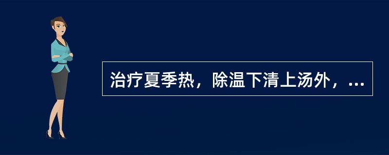 治疗夏季热，除温下清上汤外，还可用：