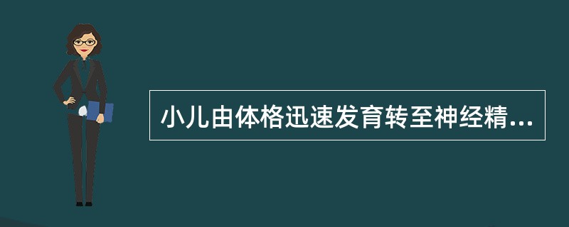 小儿由体格迅速发育转至神经精神迅速发育的阶段是：