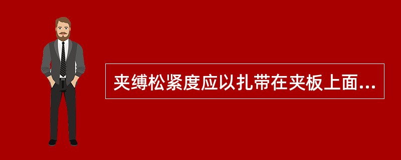 夹缚松紧度应以扎带在夹板上面上下活动的标准是()。