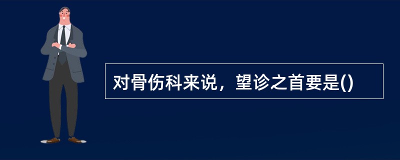 对骨伤科来说，望诊之首要是()