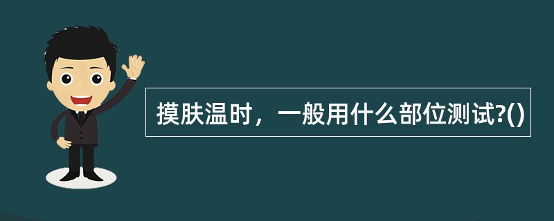 摸肤温时，一般用什么部位测试?()