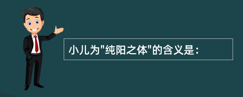 小儿为"纯阳之体"的含义是：