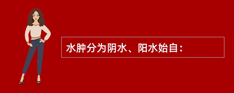 水肿分为阴水、阳水始自：