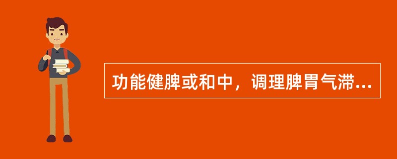 功能健脾或和中，调理脾胃气滞的药物是