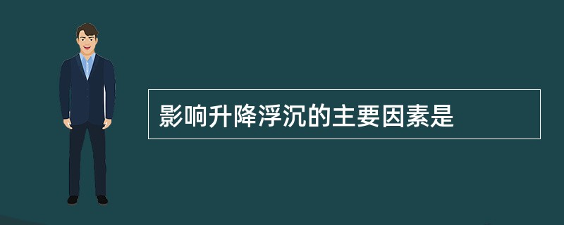 影响升降浮沉的主要因素是