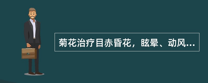 菊花治疗目赤昏花，眩晕、动风及疔疮肿毒是取其什么功效