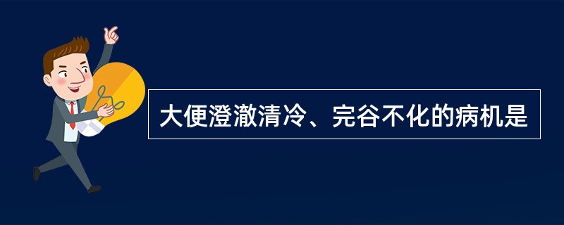 大便澄澈清冷、完谷不化的病机是