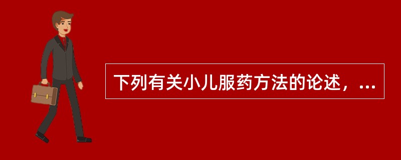 下列有关小儿服药方法的论述，不正确的有