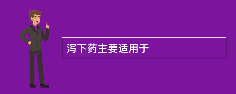 泻下药主要适用于