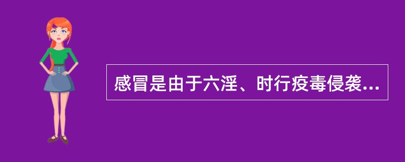 感冒是由于六淫、时行疫毒侵袭人体而致病，以何邪为主