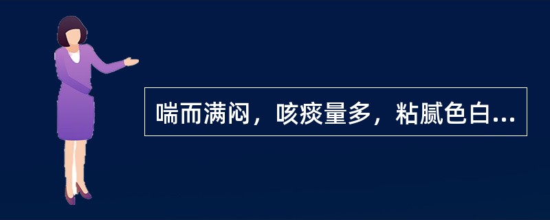 喘而满闷，咳痰量多，粘腻色白，咳吐不利，兼有呕恶，纳呆，口粘不渴，苔厚腻，脉滑，应选：