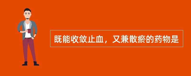 既能收敛止血，又兼散瘀的药物是