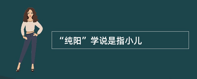“纯阳”学说是指小儿