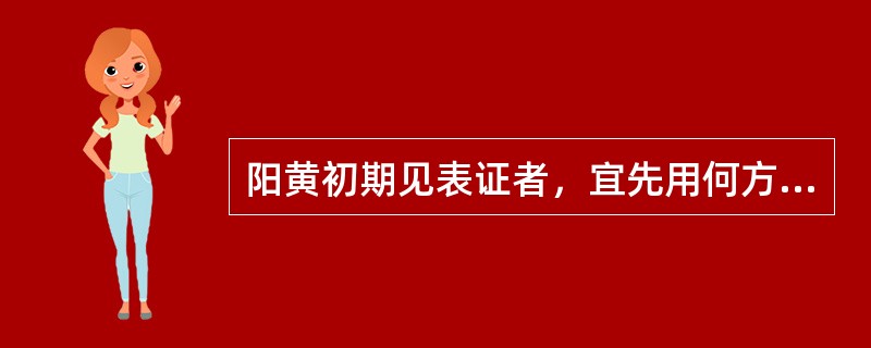 阳黄初期见表证者，宜先用何方以解表清热利湿：
