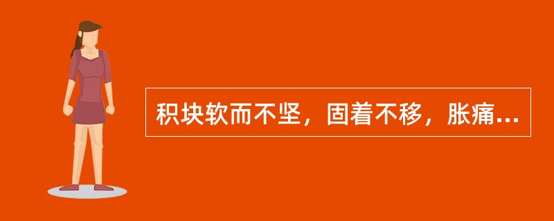 积块软而不坚，固着不移，胀痛并见，舌苔薄，脉弦。此证属：