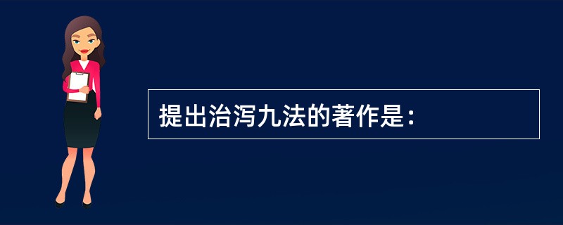 提出治泻九法的著作是：