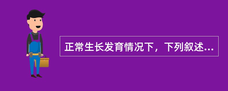 正常生长发育情况下，下列叙述不妥的有