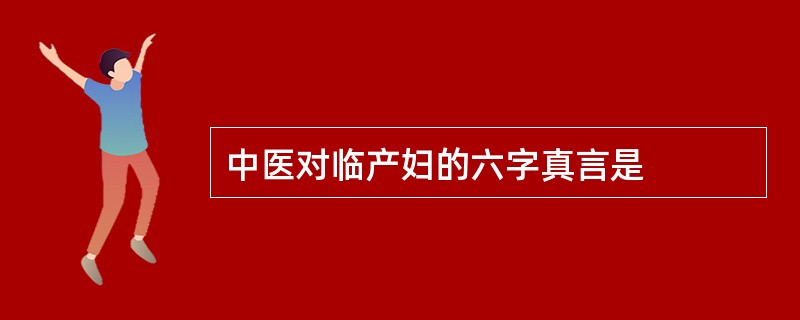 中医对临产妇的六字真言是