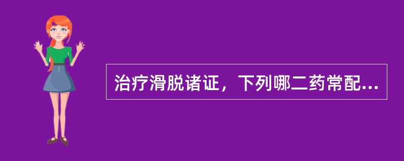 治疗滑脱诸证，下列哪二药常配伍使用