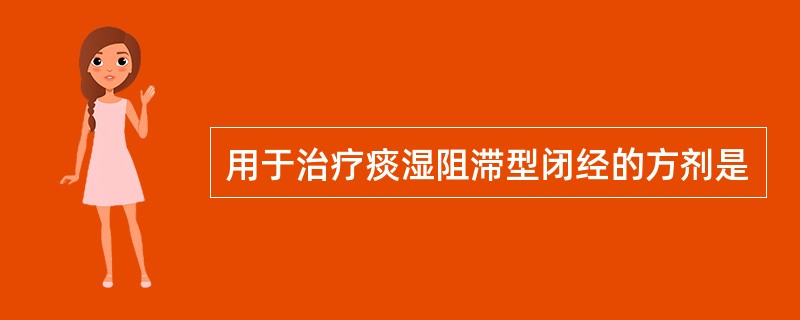 用于治疗痰湿阻滞型闭经的方剂是