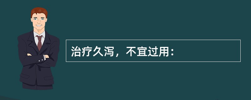 治疗久泻，不宜过用：