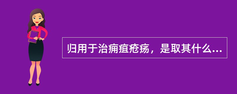 归用于治痈疽疮疡，是取其什么功效