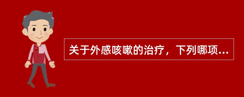 关于外感咳嗽的治疗，下列哪项是错误的：