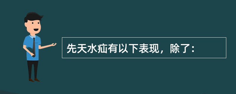 先天水疝有以下表现，除了：