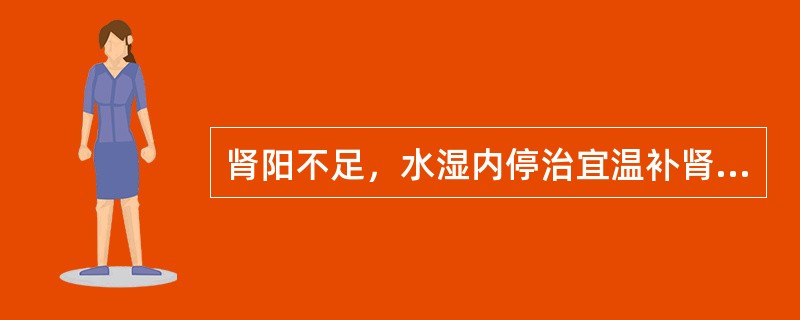 肾阳不足，水湿内停治宜温补肾阳，化气行水，常用方剂有