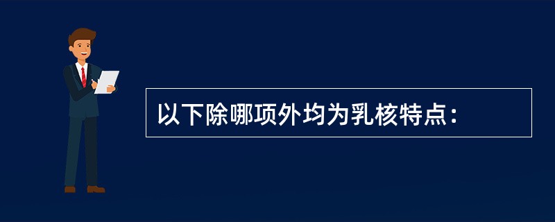 以下除哪项外均为乳核特点：