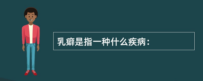 乳癖是指一种什么疾病：