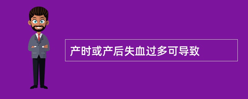 产时或产后失血过多可导致