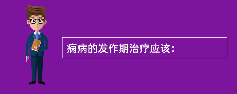 痫病的发作期治疗应该：