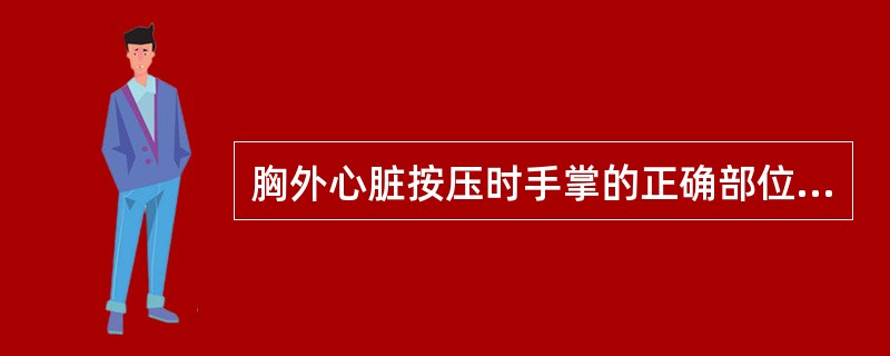 胸外心脏按压时手掌的正确部位是：