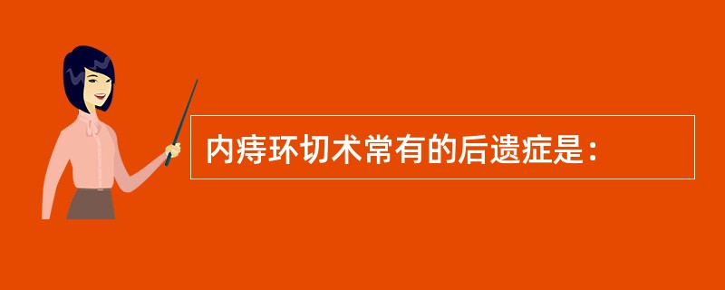 内痔环切术常有的后遗症是：