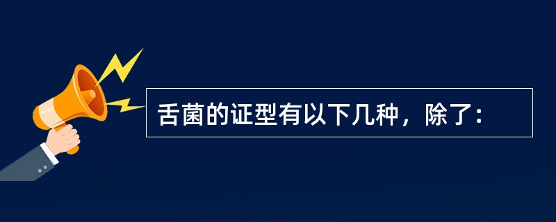 舌菌的证型有以下几种，除了：